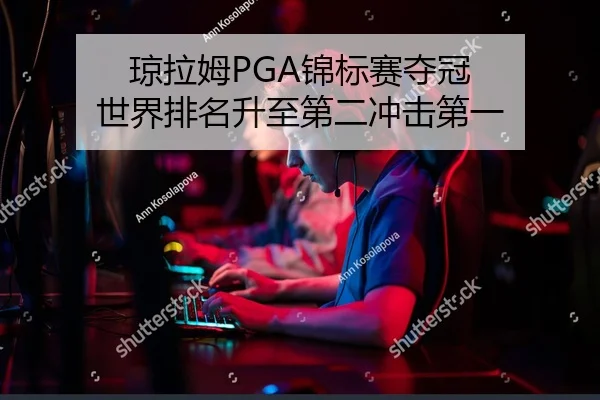 琼拉姆PGA锦标赛夺冠 世界排名升至第二冲击第一